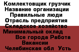 Комлектовщик-грузчик › Название организации ­ Правильные люди › Отрасль предприятия ­ Складское хозяйство › Минимальный оклад ­ 24 000 - Все города Работа » Вакансии   . Челябинская обл.,Усть-Катав г.
